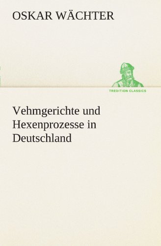 Vehmgerichte und Hexenprozesse in Deutschland (TREDITION CLASSICS)