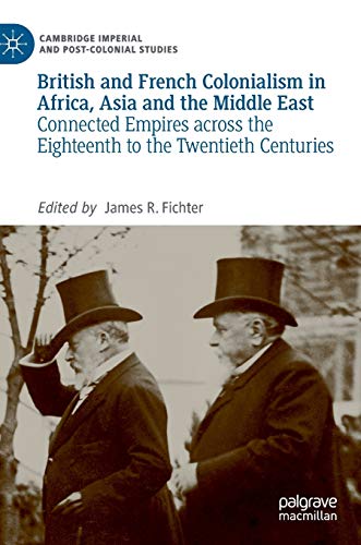 British and French Colonialism in Africa, Asia and the Middle East: Connected Empires across the Eighteenth to the Twentieth Centuries (Cambridge Imperial and Post-Colonial Studies Series)