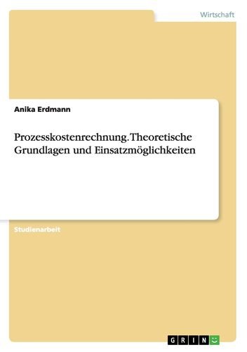 Prozesskostenrechnung. Theoretische Grundlagen und Einsatzmöglichkeiten