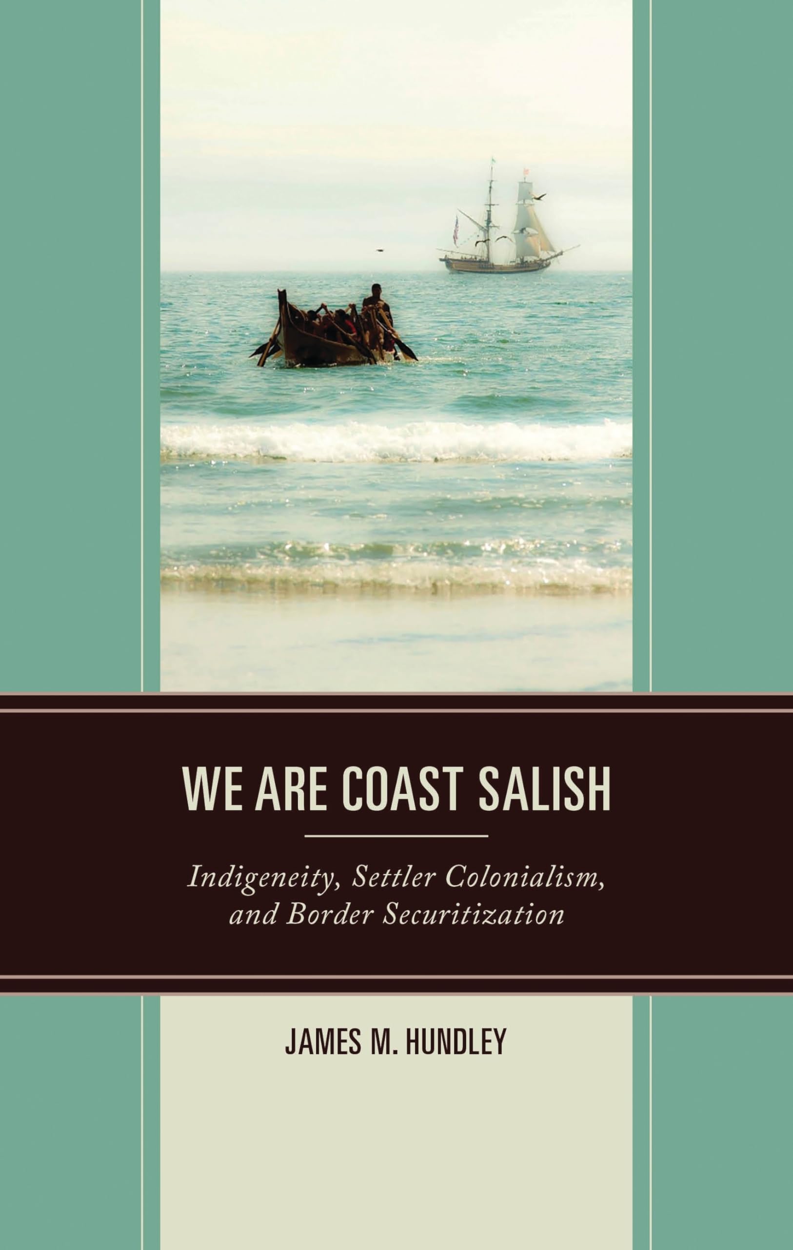 We are Coast Salish: Indigeneity, Settler Colonialism, and Border Securitization (Crossing Borders in a Global World: Applying Anthropology to Migration, Displacement, and Social Change)
