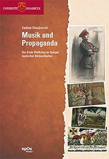 Musik und Propaganda: Der Erste Weltkrieg im Spiegel deutscher Bildpostkarten (Beiträge zur Medienästhetik der Musik)