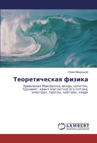 Теоретическая физика: Уравнения Максвелла, вихрь, солитон, Цунами, квант магнитногого потока, электрон, протон, нейтрон, кварк: Urawneniq Maxwella, ... potoka, älektron, proton, nejtron, kwark