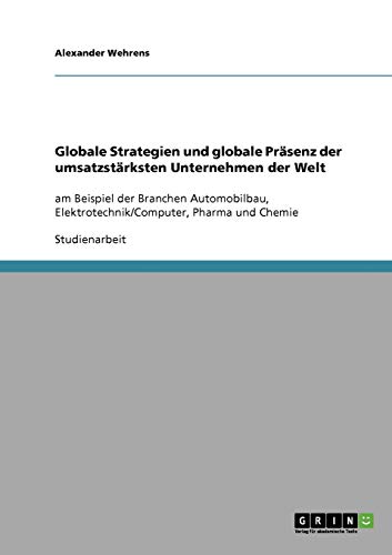 Globale Strategien und globale Präsenz der umsatzstärksten Unternehmen der Welt: am Beispiel der Branchen Automobilbau, Elektrotechnik/Computer, Pharma und Chemie