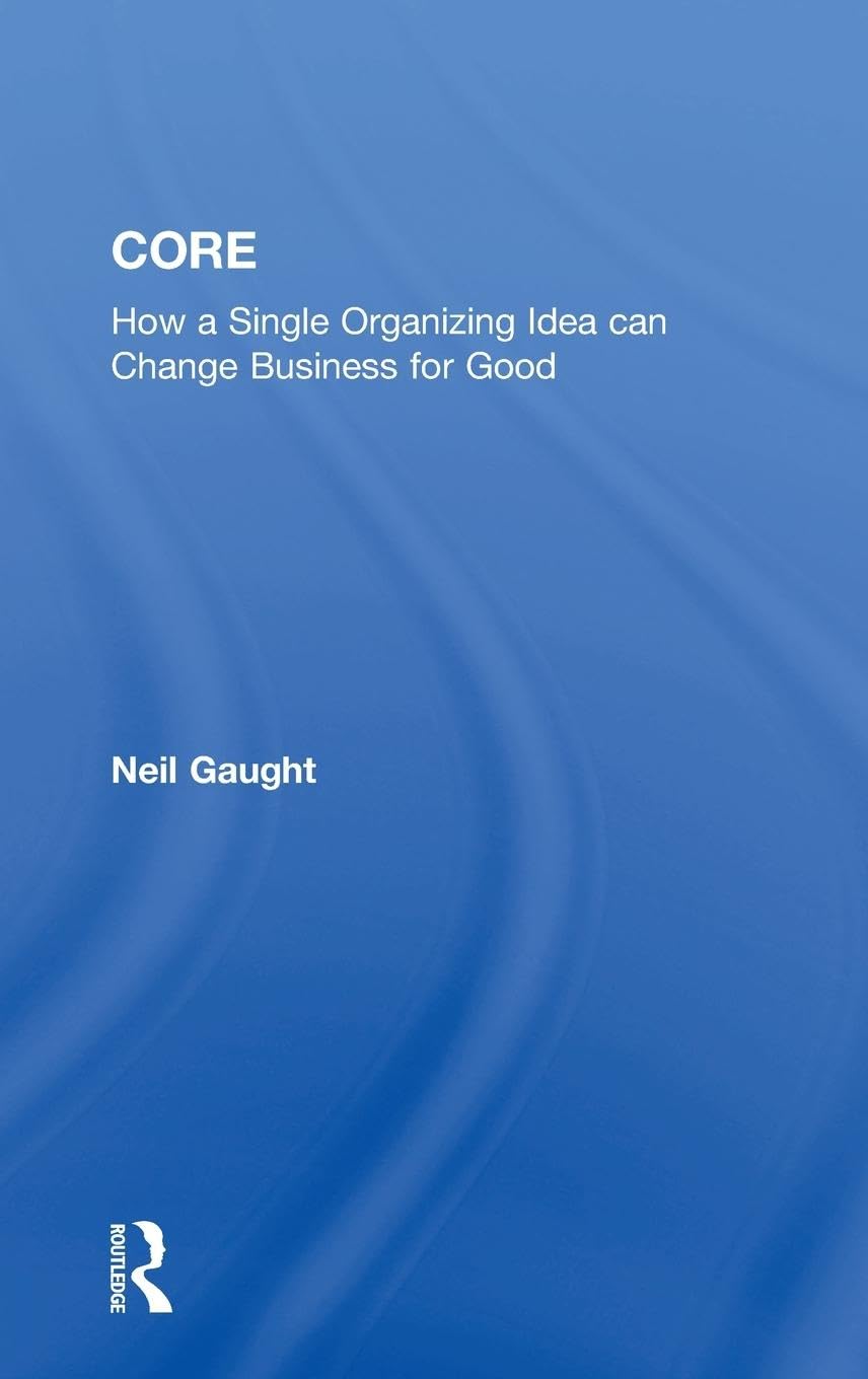 CORE: How a Single Organizing Idea can Change Business for Good