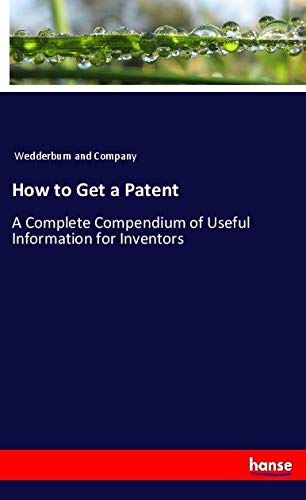 How to Get a Patent: A Complete Compendium of Useful Information for Inventors