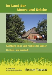 Im Land der Moore und Deiche: Ausflüge links und rechts der Weser. Ein Reise- und Lesebuch