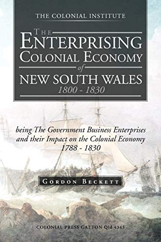 The Enterprising Colonial Economy of New South Wales 1800-1830: Being The Government Business Enterprises and Their Impact on the Colonial Economy 1788-1830