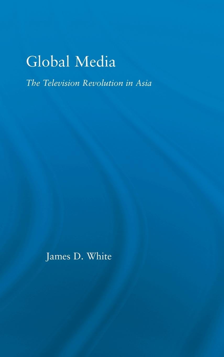 Global Media: The Television Revolution in Asia (East Asia: History, Politics, Sociology, Culture)