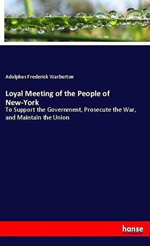 Loyal Meeting of the People of New-York: To Support the Government, Prosecute the War, and Maintain the Union