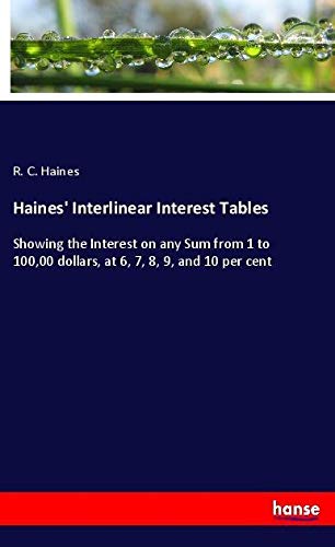 Haines' Interlinear Interest Tables: Showing the Interest on any Sum from 1 to 100,00 dollars, at 6, 7, 8, 9, and 10 per cent
