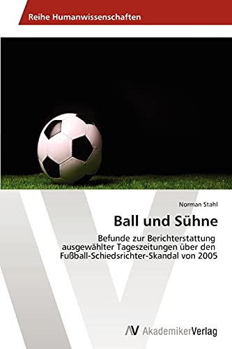 Ball und Sühne: Befunde zur Berichterstattung ausgewählter Tageszeitungen über den Fußball-Schiedsrichter-Skandal von 2005