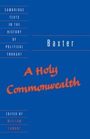 Baxter: A Holy Commonwealth (Cambridge Texts in the History of Political Thought)