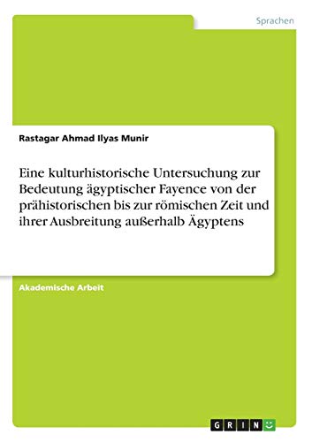 Eine kulturhistorische Untersuchung zur Bedeutung ägyptischer Fayence von der prähistorischen bis zur römischen Zeit und ihrer Ausbreitung außerhalb Ägyptens
