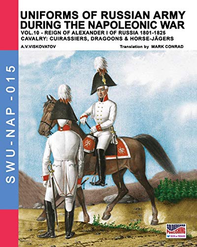 Uniforms of Russian army during the Napoleonic war vol.10: Cavalry: Cuirassiers, Dragoons & Horse-Jägers (Soldier, Weapons & Uniforms NAP, Band 15)