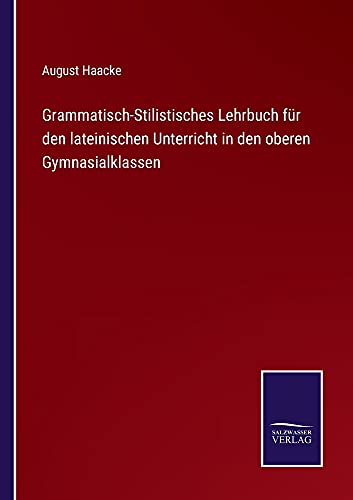 Grammatisch-Stilistisches Lehrbuch für den lateinischen Unterricht in den oberen Gymnasialklassen