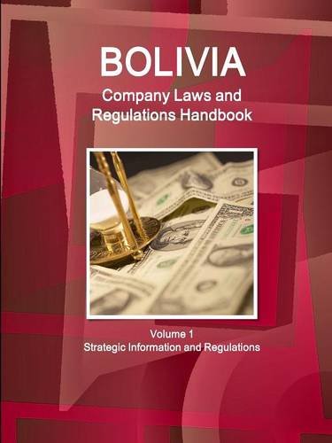 Bolivia Company Laws and Regulations Handbook Volume 1 Strategic Information and Regulations (World Business and Investment Library)