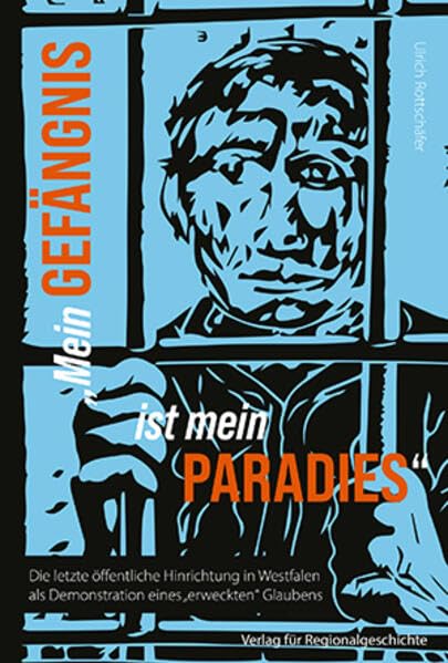 »Mein Gefängnis ist mein Paradies«: Die letzte öffentliche Hinrichtung in Westfalen als Demonstration eines »erweckten« Glaubens (Verlag für Regionalgeschichte)