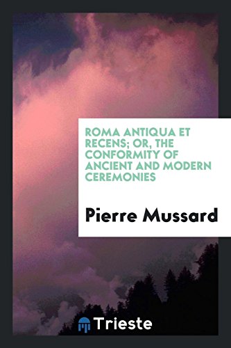 Roma Antiqua Et Recens; Or, The Conformity of Ancient and Modern Ceremonies
