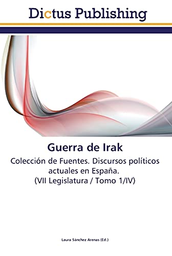 Guerra de Irak: Colección de Fuentes. Discursos políticos actuales en España. (VII Legislatura / Tomo 1/IV)
