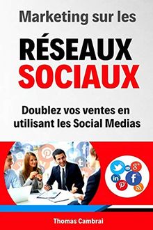 Marketing sur les Réseaux Sociaux : Doublez vos ventes en utilisant les social medias