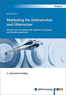 Marketing für Dolmetscher und Übersetzer, 2., aktualisierte Auflage: Wie Sie sich als Freiberufler optimal vermarkten und Kunden gewinnen