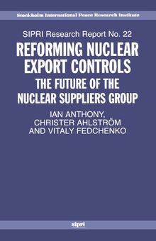 Reforming Nuclear Export Controls: The Future for the Nuclear Suppliers Group (Sipri Research Reports): The Future of the Nuclear Suppliers Group