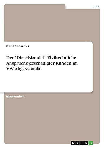 Der Dieselskandal. Zivilrechtliche Ansprüche geschädigter Kunden im VW-Abgasskandal: Magisterarbeit