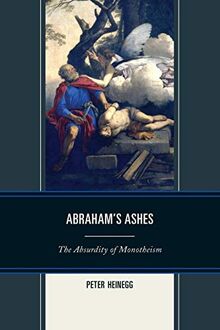 Abraham's Ashes: The Absurdity of Monotheism