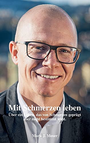Mit Schmerzen leben: Über ein Leben, das von Schmerzen geprägt aber nicht bestimmt wird.