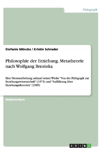 Philosophie der Erziehung. Metatheorie nach Wolfgang Brezinka: Eine Herausarbeitung anhand seiner Werke Von der Pädagogik zur Erziehungswissenschaft ... Aufklärung über Erziehungstheorien (1989)