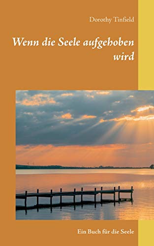 Wenn die Seele aufgehoben wird: Ein Buch für die Seele