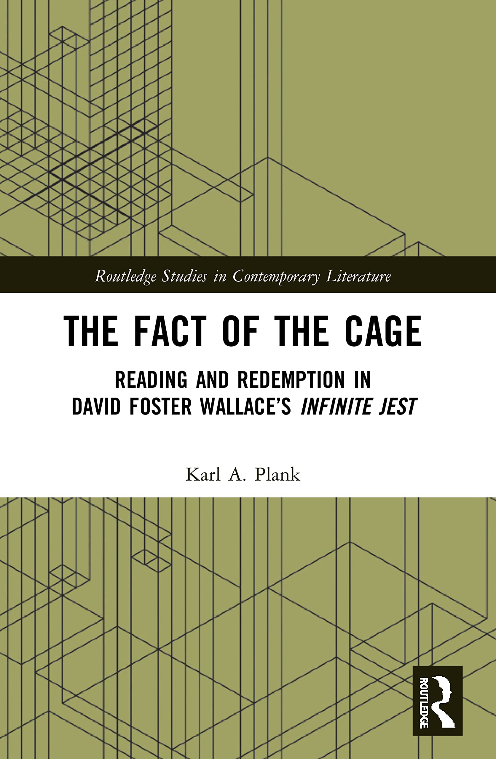 The Fact of the Cage: Reading and Redemption In David Foster Wallace's Infinite Jest (Routledge Studies in Contemporary Literature)