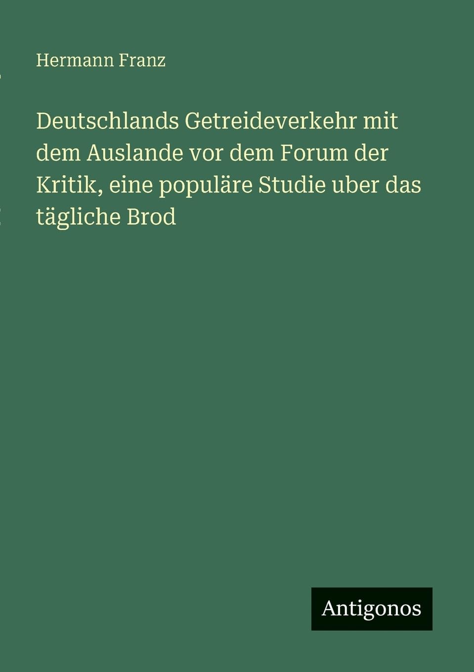 Deutschlands Getreideverkehr mit dem Auslande vor dem Forum der Kritik, eine populäre Studie uber das tägliche Brod
