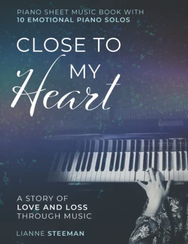 Lianne Steeman Close To My Heart. Piano Sheet Music Book With 10 Emotional Piano Solos, A Story Of Love And Loss Through Music