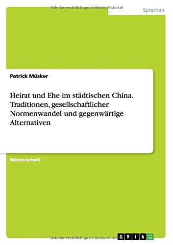 Heirat und Ehe im städtischen China. Traditionen, gesellschaftlicher Normenwandel und gegenwärtige Alternativen