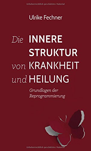 Die innere Struktur von Krankheit und Heilung: Grundlagen der Reprogrammierung