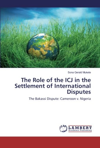 The Role of the ICJ in the Settlement of International Disputes: The Bakassi Dispute: Cameroon v. Nigeria