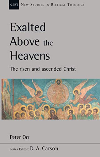 Exalted Above The Heavens: The Risen And Ascended Christ (New Studies in Biblical Theology)