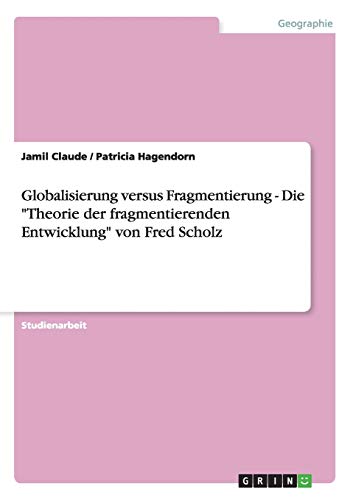 Globalisierung versus Fragmentierung - Die Theorie der fragmentierenden Entwicklung von Fred Scholz