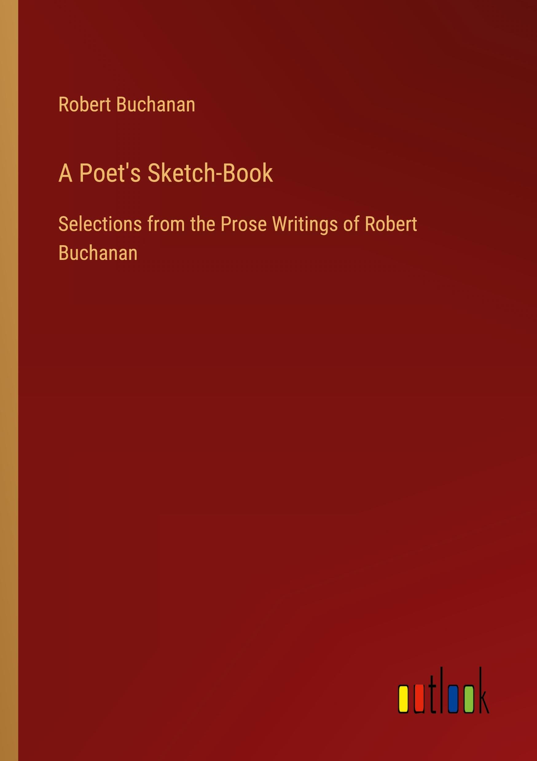 A Poet's Sketch-Book: Selections from the Prose Writings of Robert Buchanan
