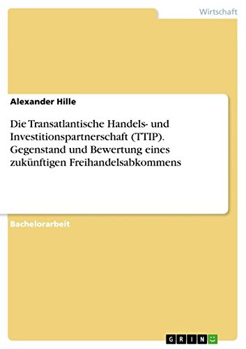 Die Transatlantische Handels- und Investitionspartnerschaft (TTIP). Gegenstand und Bewertung eines zukünftigen Freihandelsabkommens
