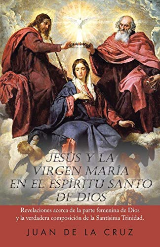 Jesús y la Virgen María En el Espíritu Santo de Dios: Revelaciones Acerca de la Parte Femenina de Dios y la Verdadera Composición de la Santísima ... La Verdadera Composicion de La Santisima Trin