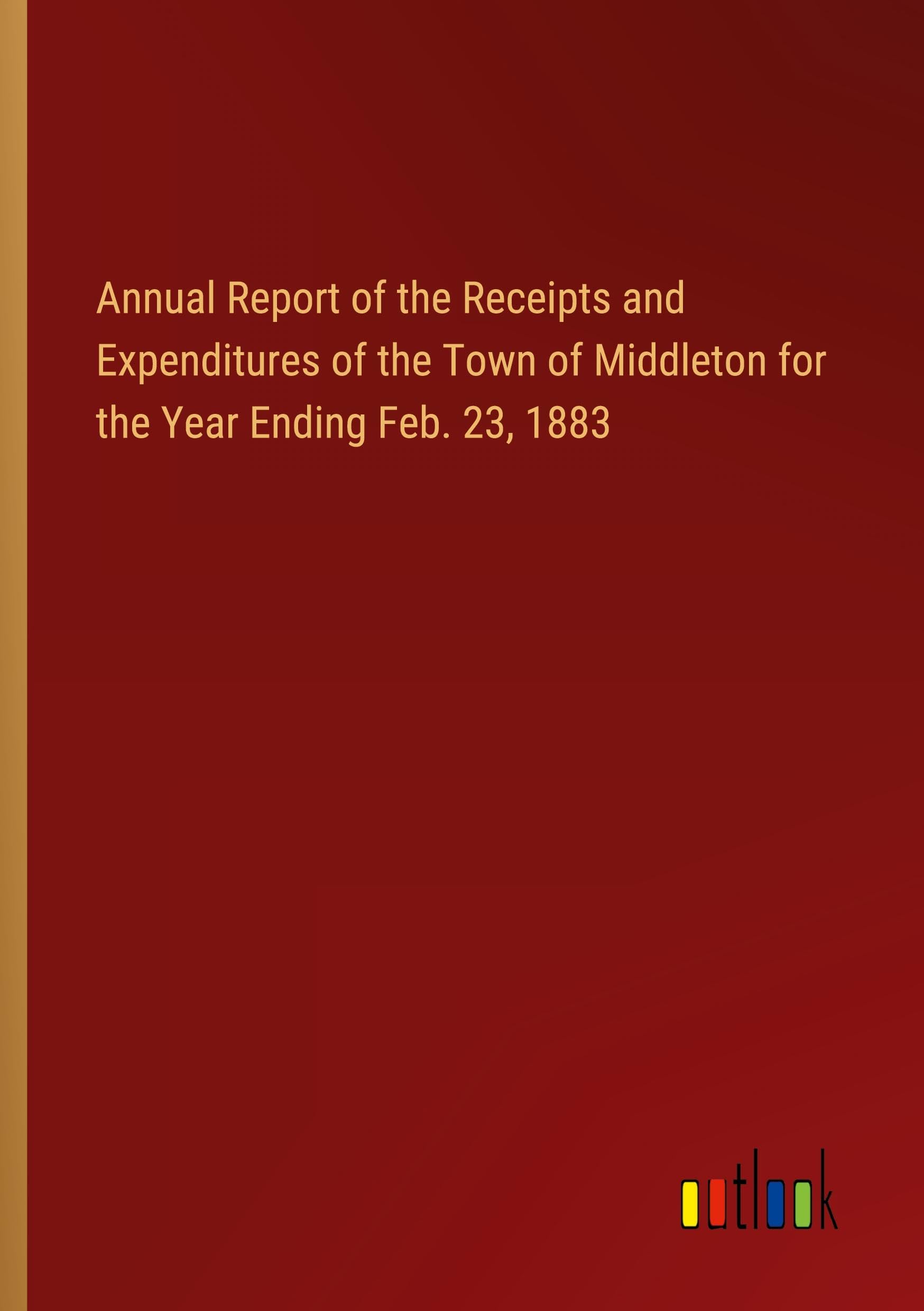 Annual Report of the Receipts and Expenditures of the Town of Middleton for the Year Ending Feb. 23, 1883
