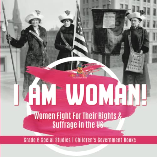 I am Woman!: Women Fight For Their Rights & Suffrage in the US Grade 6 Social Studies Children's Government Books