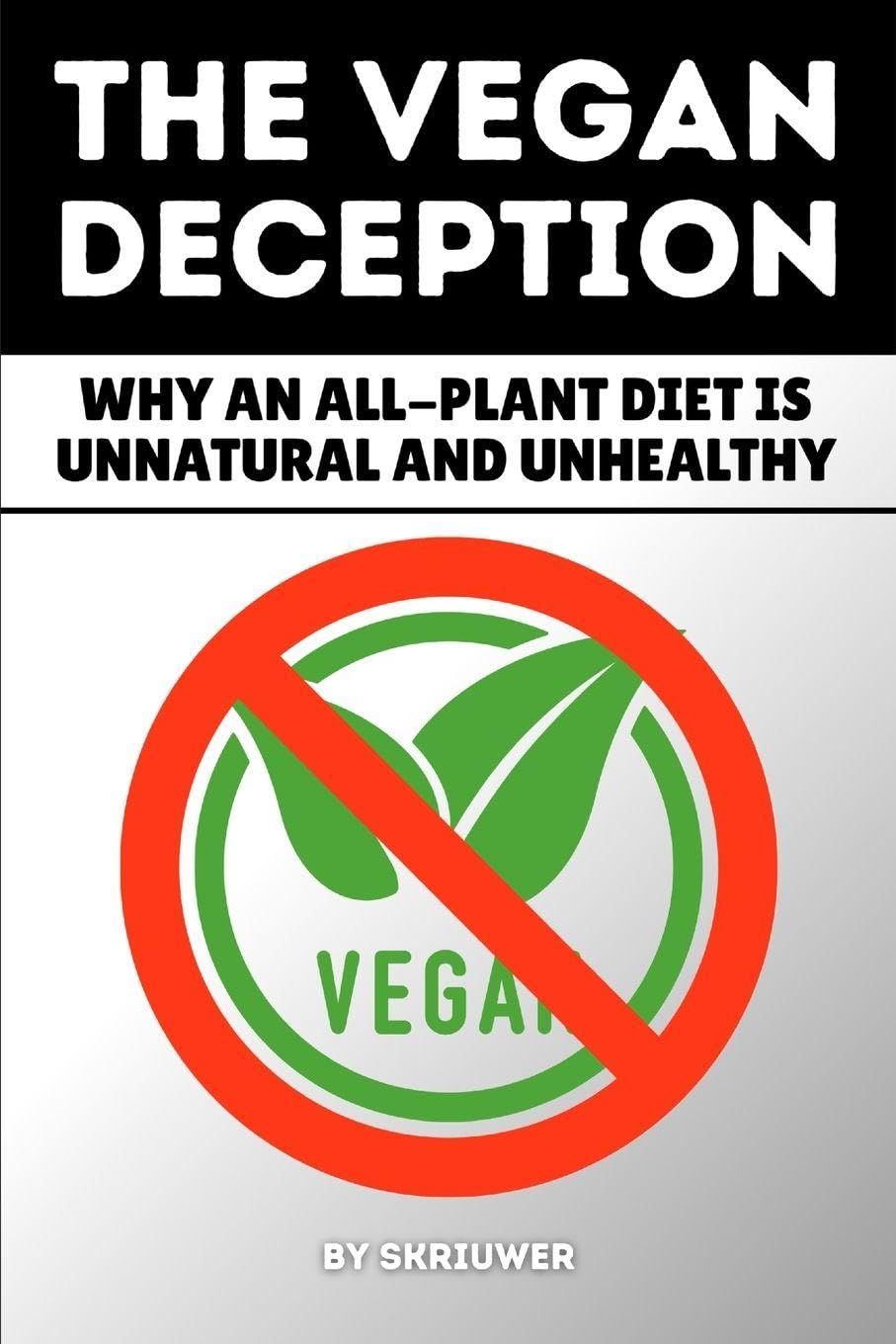 The Vegan Deception: Why an All-Plant Diet is Unnatural and Unhealthy: Exposing Plant-Based Health Risks Nutrition Myths Deficiencies And Side Effects In Strict Eating (Pocketbook Edition)