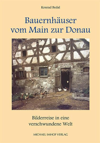 Bauernhäuser vom Main zur Donau: Bilderreise in eine verschwundene Welt von Konrad Bedal (Schriften und Kataloge des Fränkischen Freilandmuseums)