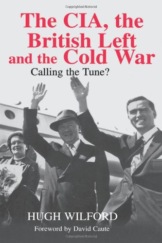 The CIA, the British Left and the Cold War: Calling the Tune? (Cass Series--Studies in Intelligence)