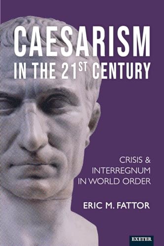 Caesarism in the 21st Century: Crisis and Interregnum in World Order (Exeter Studies in World Orders)