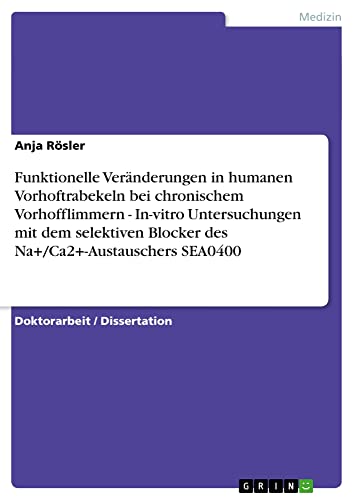 Funktionelle Veränderungen in humanen Vorhoftrabekeln bei chronischem Vorhofflimmern - In-vitro Untersuchungen mit dem selektiven Blocker des Na+/Ca2+-Austauschers SEA0400: Dissertationsschrift