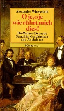 O je, o je, wie rührt mich dies. Die Walzer- Dynastie Strauß in Geschichten und Anekdoten